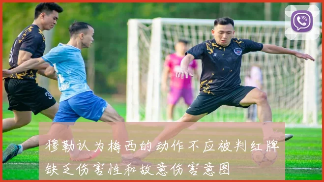 穆勒认为梅西的动作不应被判红牌缺乏伤害性和故意伤害意图